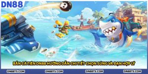 Bắn Cá Tiên DN88 Hướng Dẫn Chi Tiết Chọn Súng và Đạn Hợp Lý