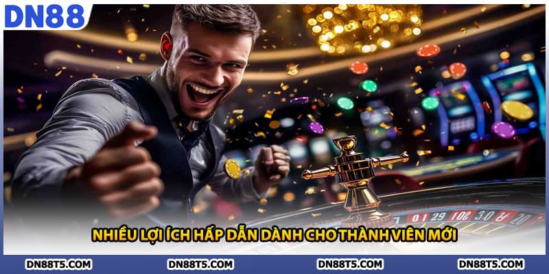 Nhiều lợi ích hấp dẫn dành cho thành viên mới